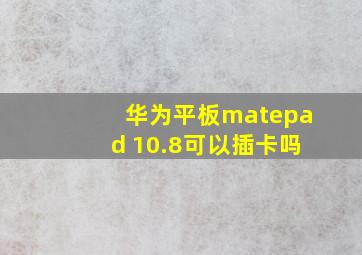 华为平板matepad 10.8可以插卡吗